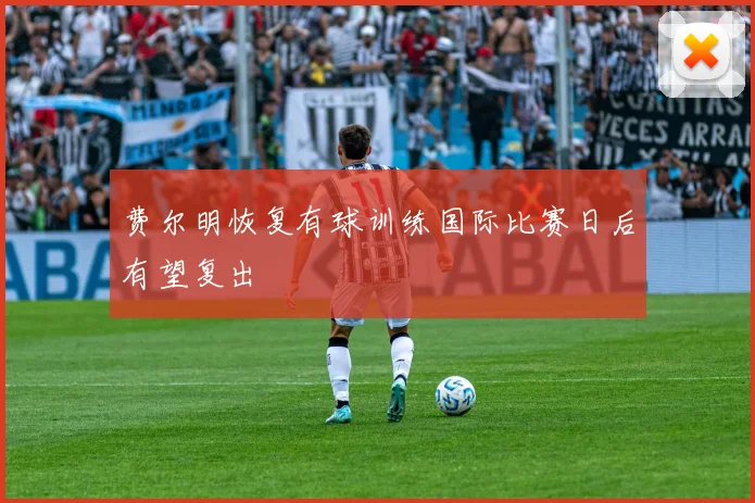 费尔明恢复有球训练国际比赛日后有望复出