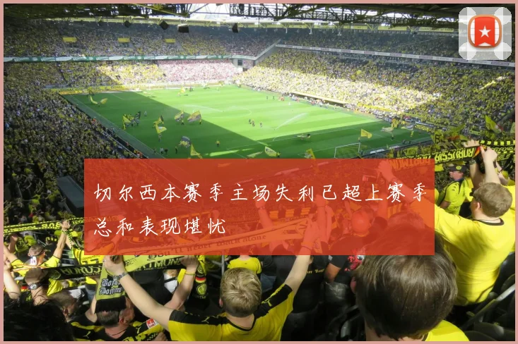切尔西本赛季主场失利已超上赛季总和表现堪忧