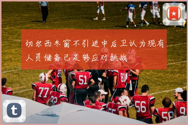 切尔西冬窗不引进中后卫认为现有人员储备已足够应对挑战