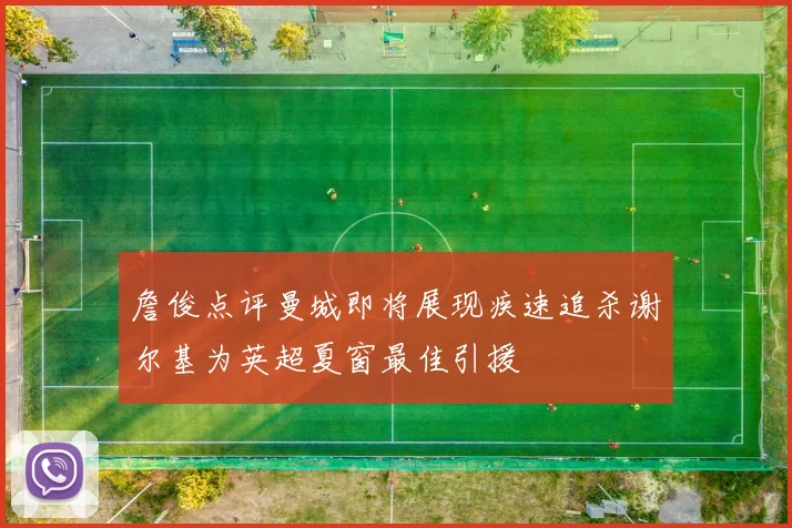 詹俊点评曼城即将展现疾速追杀谢尔基为英超夏窗最佳引援
