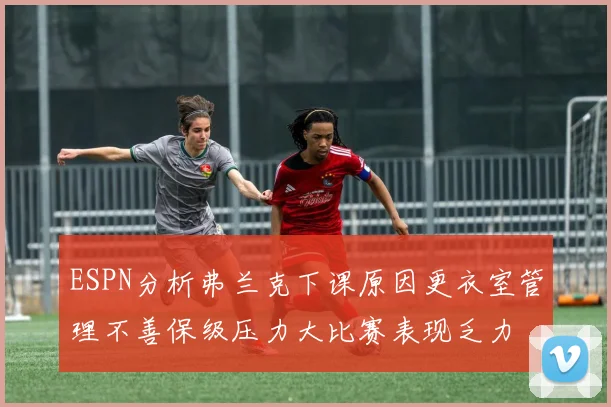 ESPN分析弗兰克下课原因更衣室管理不善保级压力大比赛表现乏力