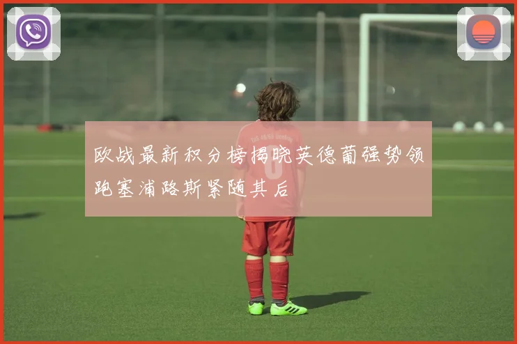 欧战最新积分榜揭晓英德葡强势领跑塞浦路斯紧随其后