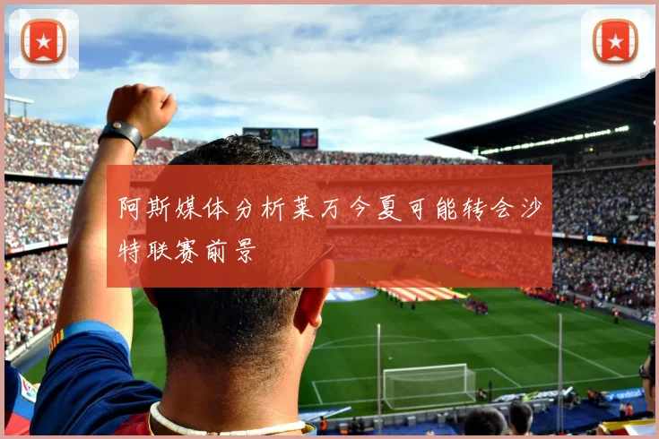 阿斯媒体分析莱万今夏可能转会沙特联赛前景