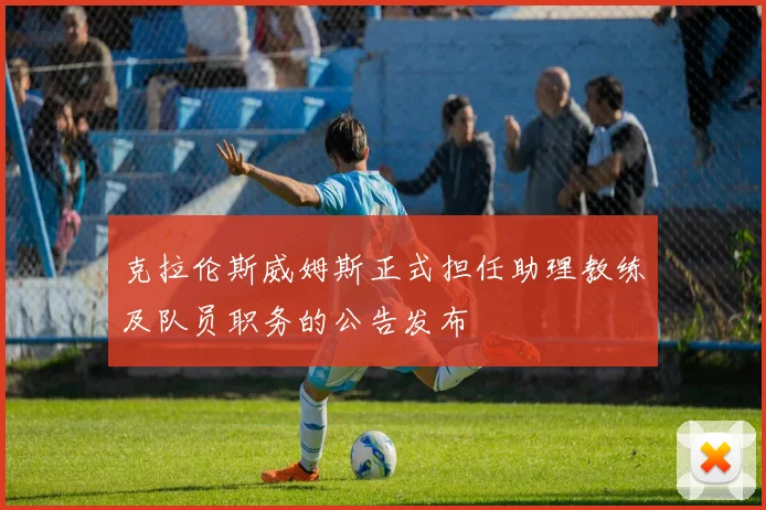 克拉伦斯威姆斯正式担任助理教练及队员职务的公告发布