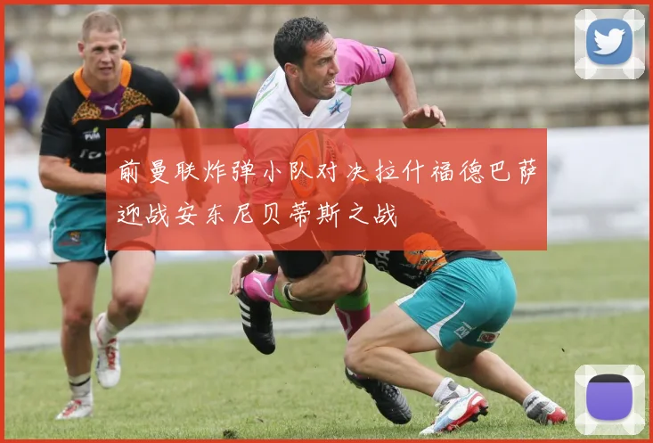 前曼联炸弹小队对决拉什福德巴萨迎战安东尼贝蒂斯之战