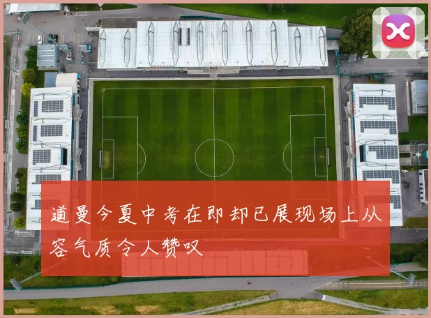 道曼今夏中考在即却已展现场上从容气质令人赞叹
