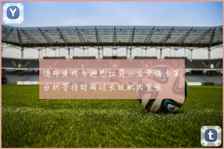 德布劳内与迪巴拉罚点后受伤专家分析等待时间过长致肌肉紧张