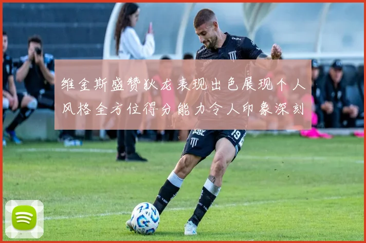 维金斯盛赞狄龙表现出色展现个人风格全方位得分能力令人印象深刻