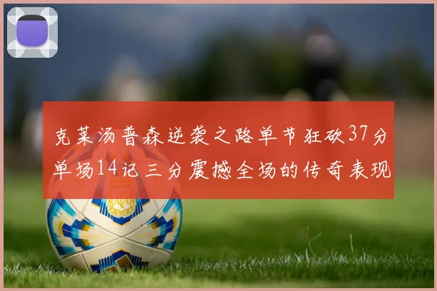 克莱汤普森逆袭之路单节狂砍37分单场14记三分震撼全场的传奇表现