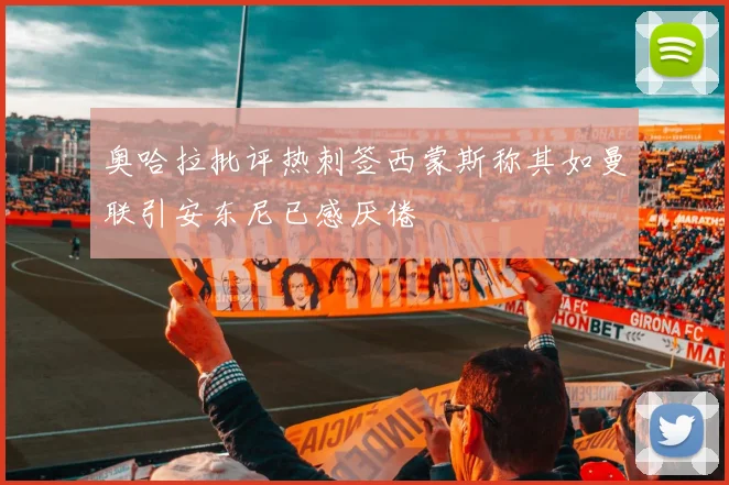 奥哈拉批评热刺签西蒙斯称其如曼联引安东尼已感厌倦