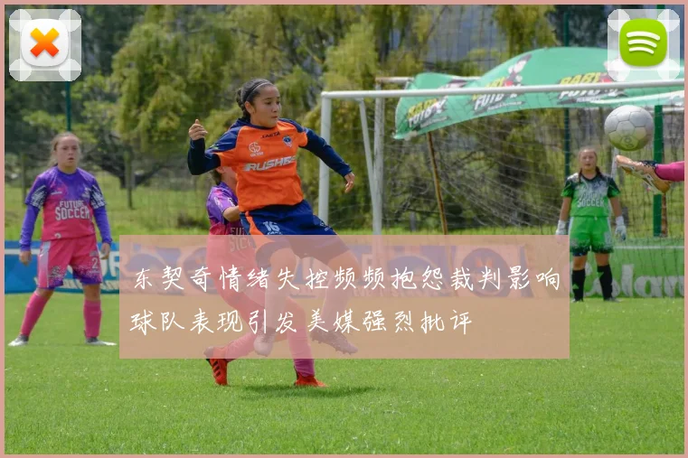 东契奇情绪失控频频抱怨裁判影响球队表现引发美媒强烈批评