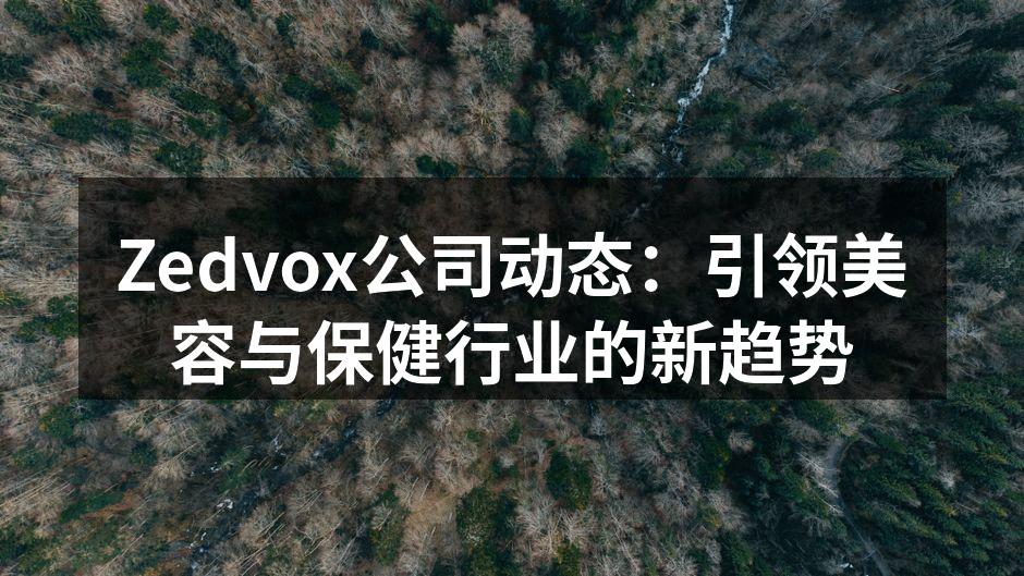Zedvox公司动态：引领美容与保健行业