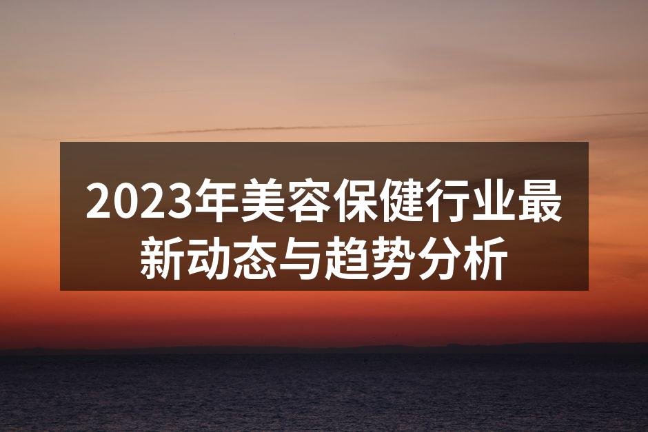 2023年美容保健行业最新动态与趋势分析
