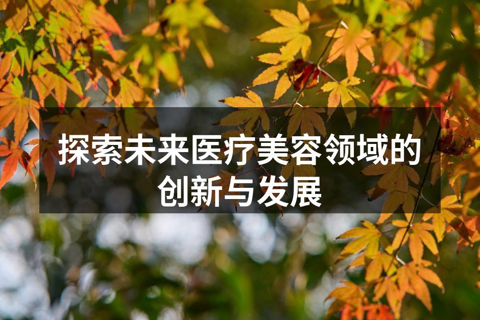 探索未来医疗美容领域的创新与发展