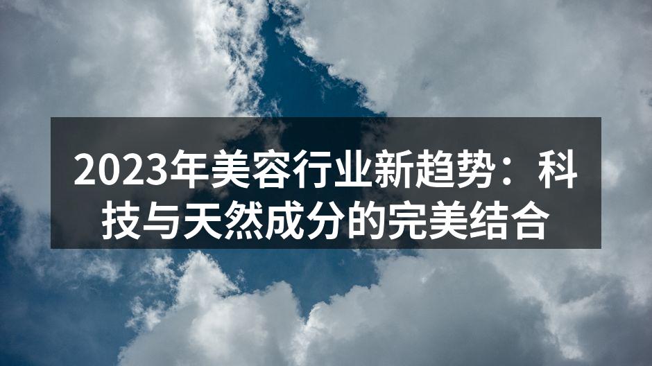 2023年美容行业新趋势：科技与天然成分