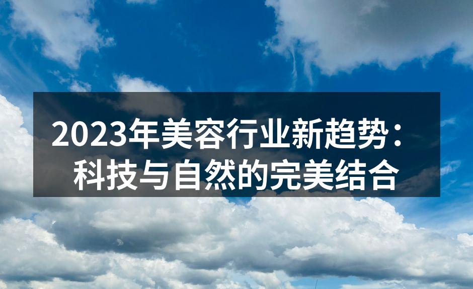2023年美容行业新趋势：科技与自然的完