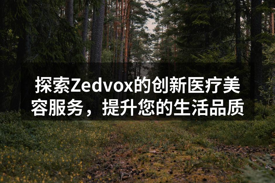 探索Zedvox的创新医疗美容服务，提升