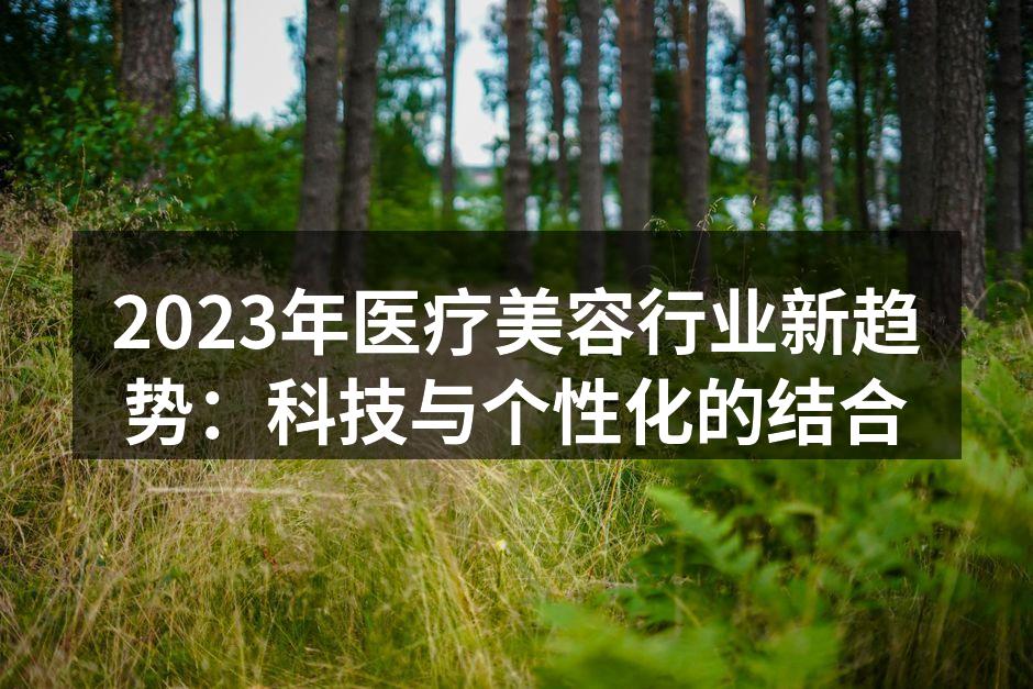2023年医疗美容行业新趋势：科技与个性